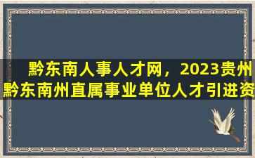 黔东南人事人才网，2023贵州黔东南州直属事业单位人才引进资格复审材料