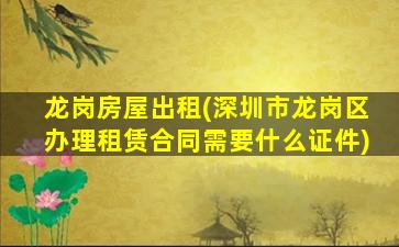 龙岗房屋出租(深圳市龙岗区办理租赁合同需要什么证件)